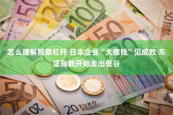 怎么理解股票杠杆 日本企业“大撒钱”见成效 东证指数开始走出低谷