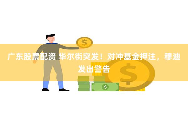 广东股票配资 华尔街突发！对冲基金押注，穆迪发出警告