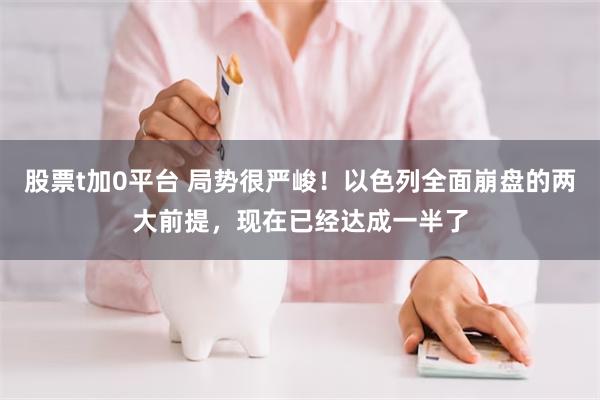 股票t加0平台 局势很严峻！以色列全面崩盘的两大前提，现在已经达成一半了