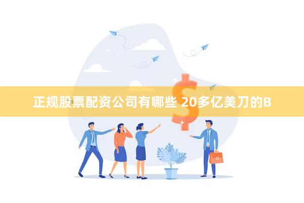 正规股票配资公司有哪些 20多亿美刀的B