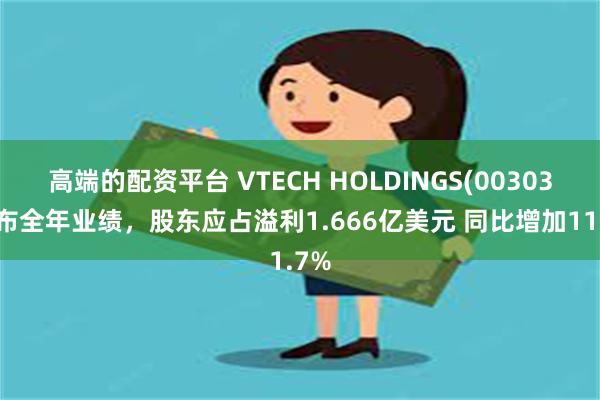 高端的配资平台 VTECH HOLDINGS(00303)发布全年业绩，股东应占溢利1.666亿美元 同比增加11.7%