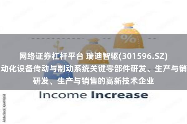 网络证劵杠杆平台 瑞迪智驱(301596.SZ)：是一家致力于自动化设备传动与制动系统关键零部件研发、生产与销售的高新技术企业