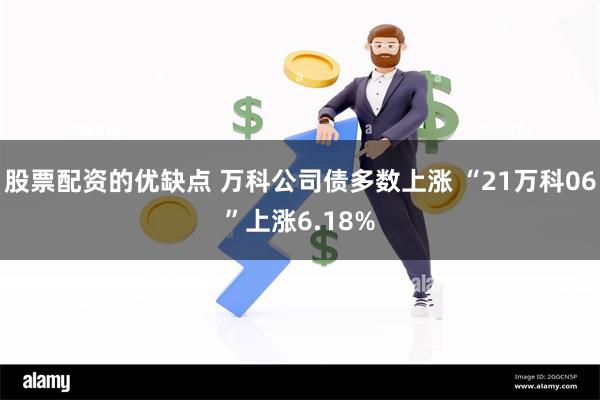 股票配资的优缺点 万科公司债多数上涨 “21万科06”上涨6.18%