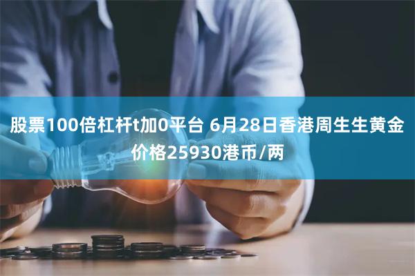 股票100倍杠杆t加0平台 6月28日香港周生生黄金价格25930港币/两