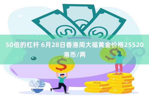 50倍的杠杆 6月28日香港周大福黄金价格25520港币/两