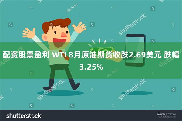 配资股票盈利 WTI 8月原油期货收跌2.69美元 跌幅3.25%