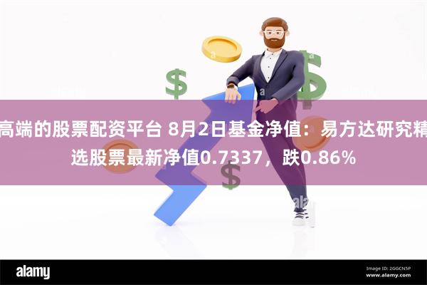 高端的股票配资平台 8月2日基金净值：易方达研究精选股票最新净值0.7337，跌0.86%