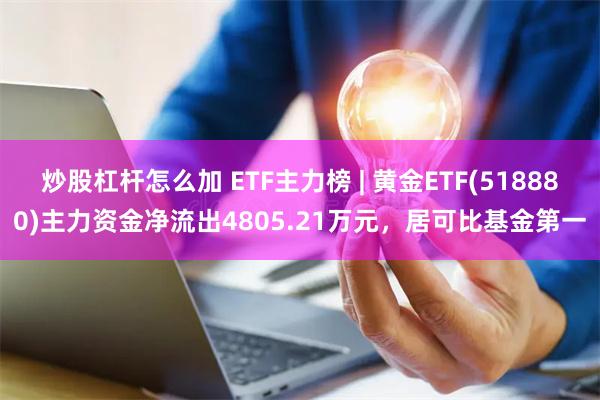 炒股杠杆怎么加 ETF主力榜 | 黄金ETF(518880)主力资金净流出4805.21万元，居可比基金第一