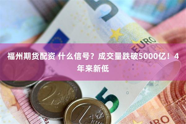 福州期货配资 什么信号？成交量跌破5000亿！4年来新低