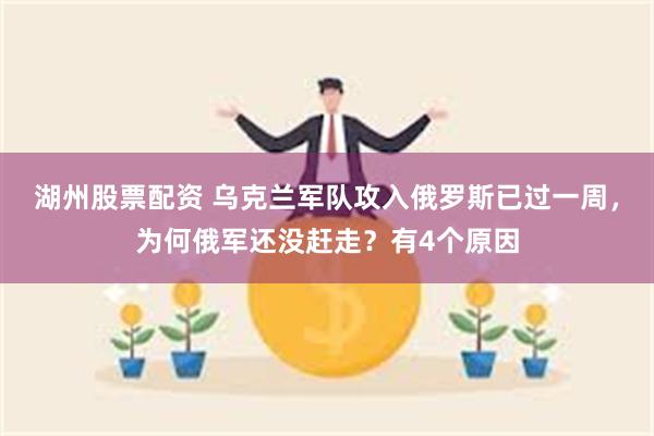 湖州股票配资 乌克兰军队攻入俄罗斯已过一周，为何俄军还没赶走？有4个原因