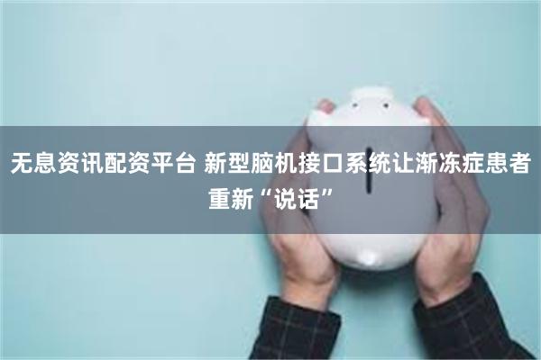 无息资讯配资平台 新型脑机接口系统让渐冻症患者重新“说话”