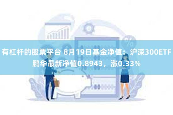 有杠杆的股票平台 8月19日基金净值：沪深300ETF鹏华最新净值0.8943，涨0.33%