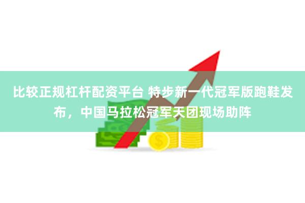 比较正规杠杆配资平台 特步新一代冠军版跑鞋发布，中国马拉松冠军天团现场助阵