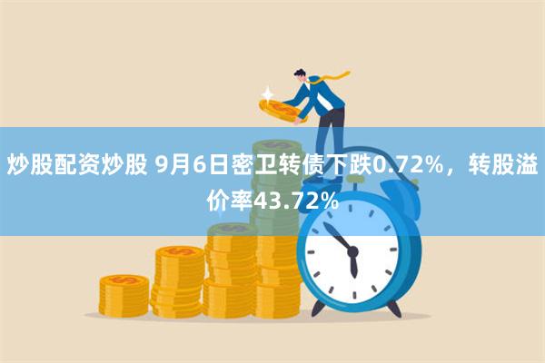 炒股配资炒股 9月6日密卫转债下跌0.72%，转股溢价率43.72%