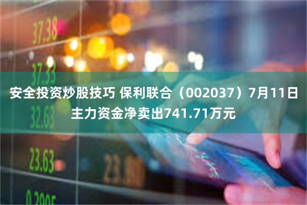 安全投资炒股技巧 保利联合（002037）7月11日主力资金净卖出741.71万元