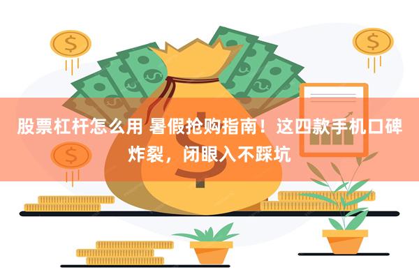 股票杠杆怎么用 暑假抢购指南！这四款手机口碑炸裂，闭眼入不踩坑