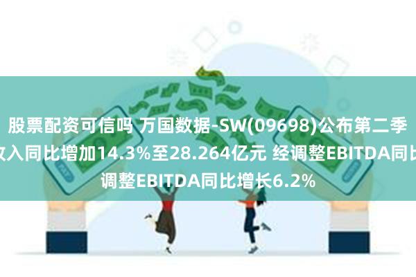 股票配资可信吗 万国数据-SW(09698)公布第二季度业绩 净收入同比增加14.3%至28.264亿元 经调整EBITDA同比增长6.2%