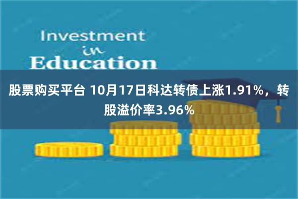 股票购买平台 10月17日科达转债上涨1.91%，转股溢价率3.96%