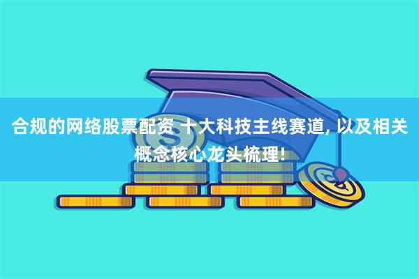 合规的网络股票配资 十大科技主线赛道, 以及相关概念核心龙头梳理!