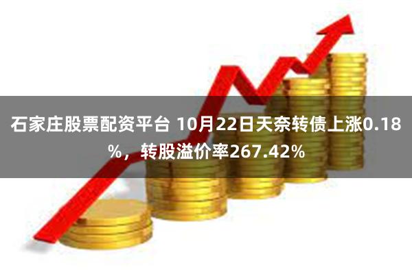 石家庄股票配资平台 10月22日天奈转债上涨0.18%，转股溢价率267.42%