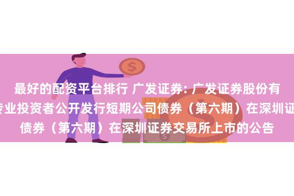 最好的配资平台排行 广发证券: 广发证券股份有限公司2024年面向专业投资者公开发行短期公司债券（第六期）在深圳证券交易所上市的公告