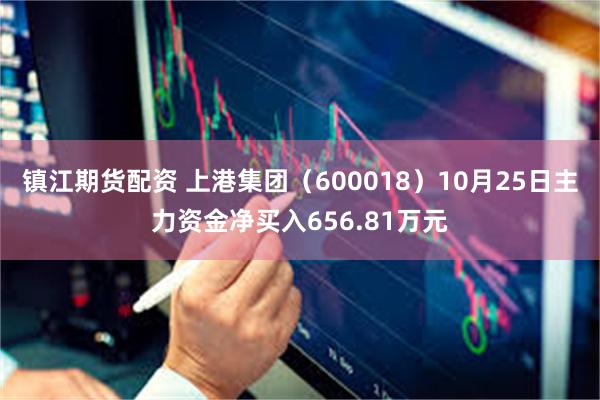 镇江期货配资 上港集团（600018）10月25日主力资金净买入656.81万元