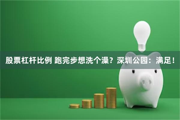 股票杠杆比例 跑完步想洗个澡？深圳公园：满足！