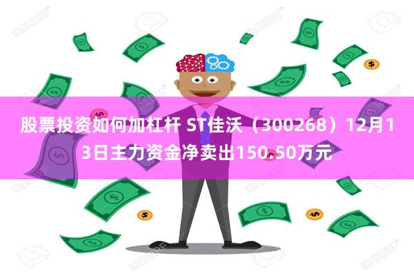 股票投资如何加杠杆 ST佳沃（300268）12月13日主力资金净卖出150.50万元