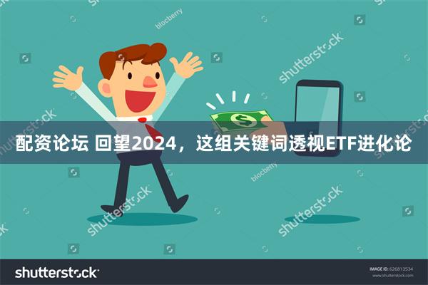 配资论坛 回望2024，这组关键词透视ETF进化论