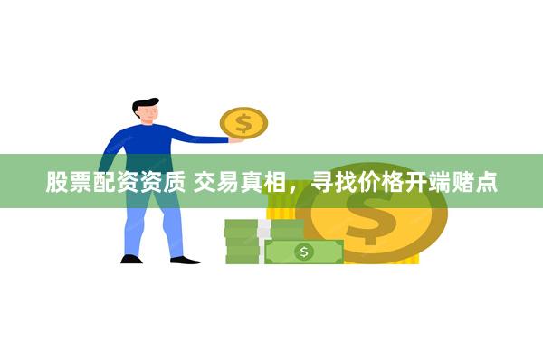 股票配资资质 交易真相，寻找价格开端赌点