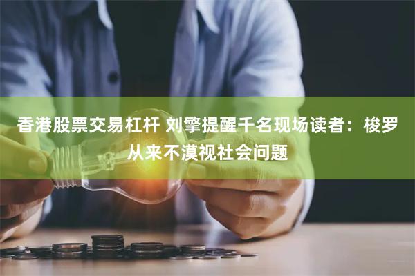 香港股票交易杠杆 刘擎提醒千名现场读者：梭罗从来不漠视社会问题