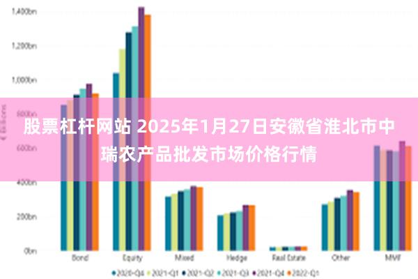 股票杠杆网站 2025年1月27日安徽省淮北市中瑞农产品批发市场价格行情