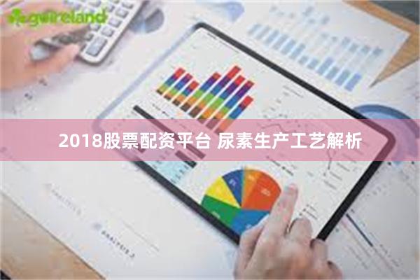 2018股票配资平台 尿素生产工艺解析