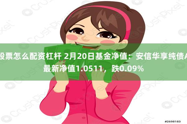 股票怎么配资杠杆 2月20日基金净值：安信华享纯债A最新净值1.0511，跌0.09%