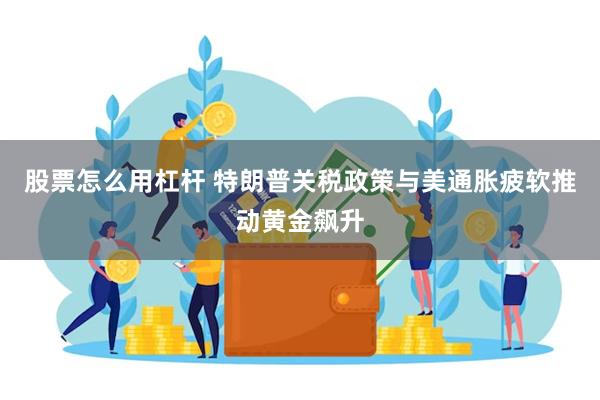 股票怎么用杠杆 特朗普关税政策与美通胀疲软推动黄金飙升